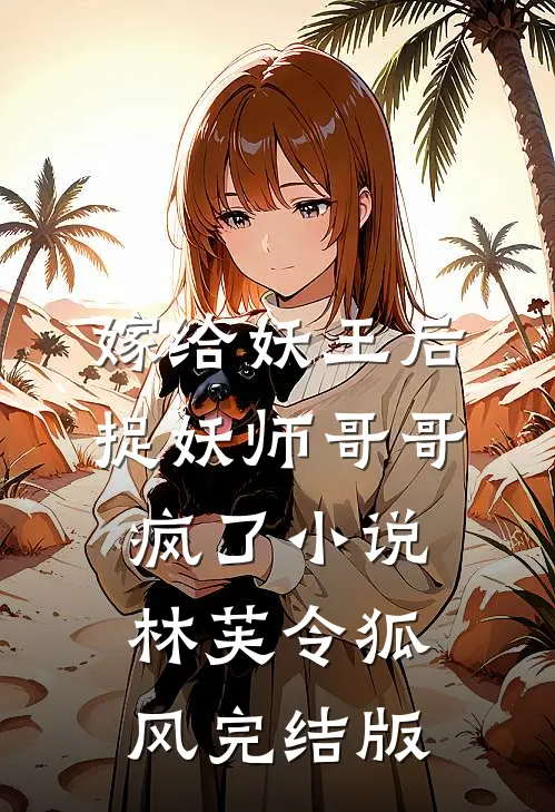嫁给妖王后，捉妖师哥哥疯了小说林芙令狐风完结版