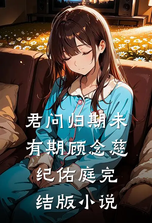 君问归期未有期顾念慈纪佑庭完结版小说