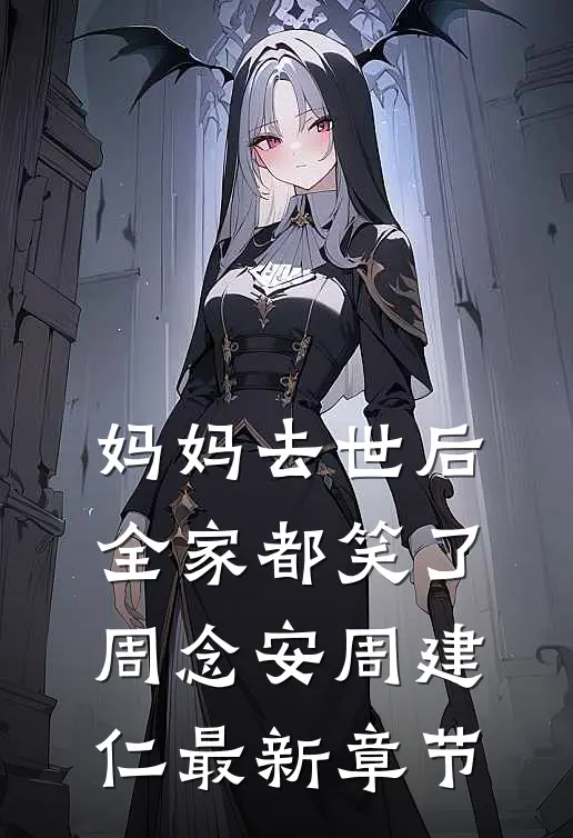 妈妈去世后，全家都笑了周念安周建仁最新章节