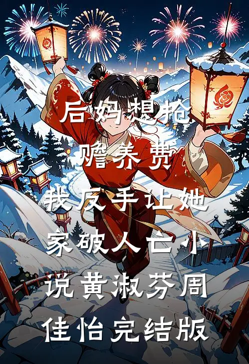 后妈想抢赡养费，我反手让她家破人亡小说黄淑芬周佳怡完结版