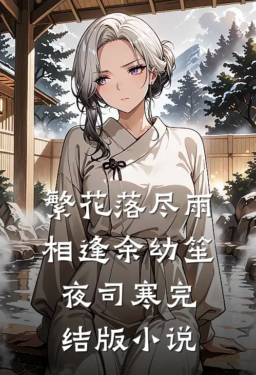 繁花落尽雨相逢余幼笙夜司寒完结版小说