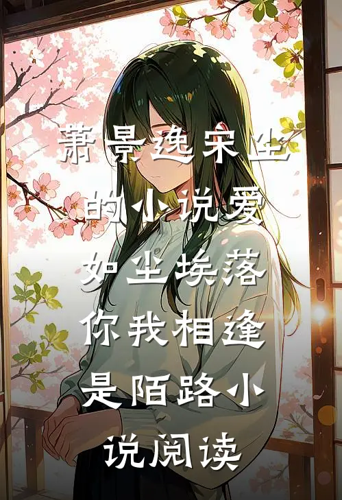 萧景逸宋尘的小说爱如尘埃落，你我相逢是陌路小说阅读