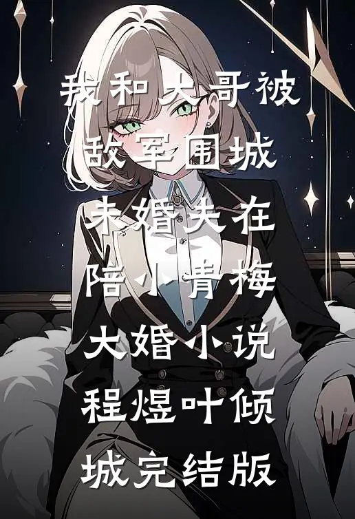 我和大哥被敌军围城，未婚夫在陪小青梅大婚小说程煜叶倾城完结版