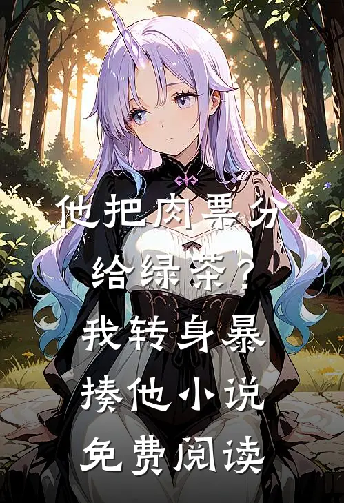 他把肉票分给绿茶？我转身暴揍他小说免费阅读