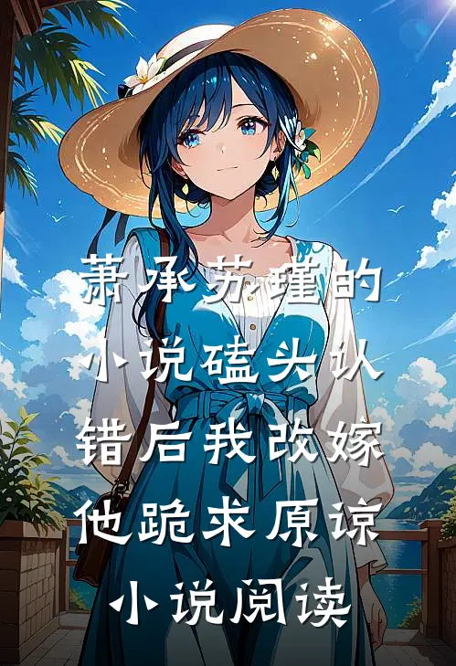 萧承苏瑾的小说磕头认错后我改嫁，他跪求原谅小说阅读