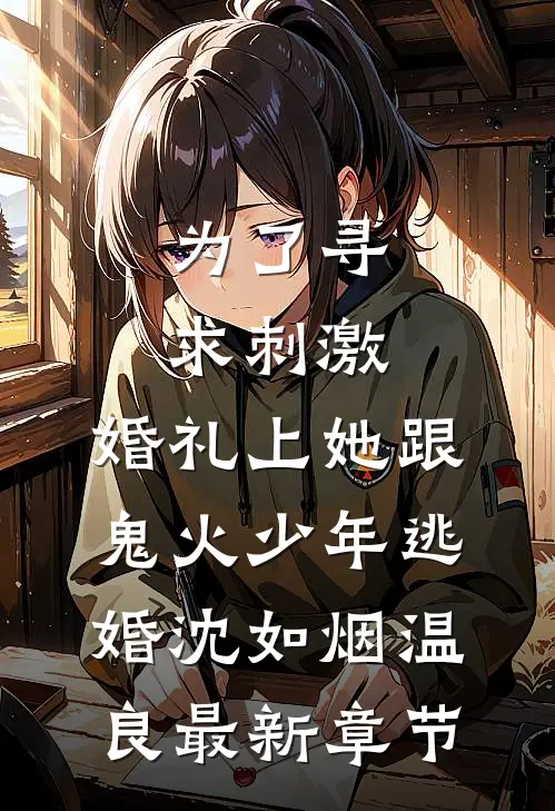 为了寻求刺激，婚礼上她跟鬼火少年逃婚沈如烟温良最新章节