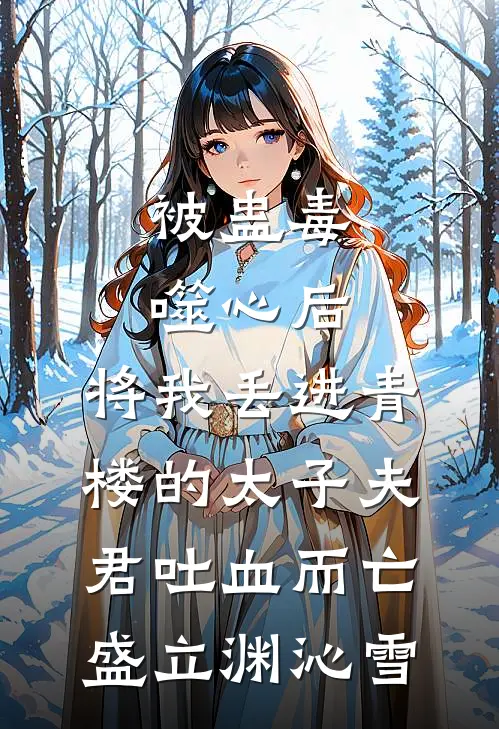 被蛊毒噬心后，将我丢进青楼的太子夫君吐血而亡(盛立渊沁雪)