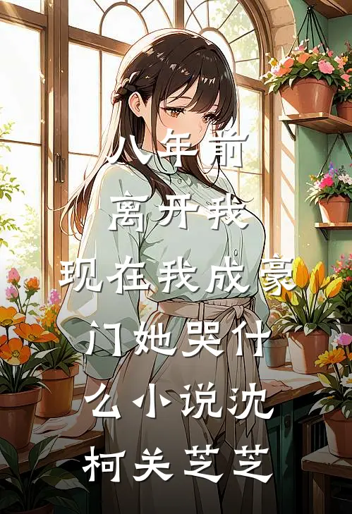 八年前离开我，现在我成豪门她哭什么小说沈柯关芝芝