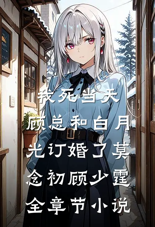 我死当天，顾总和白月光订婚了莫念初顾少霆全章节小说