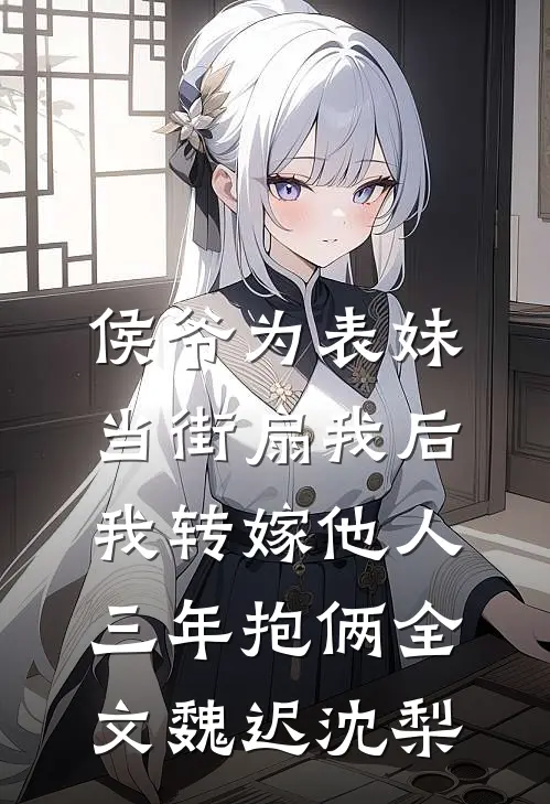 侯爷为表妹当街扇我后，我转嫁他人三年抱俩全文魏迟沈梨