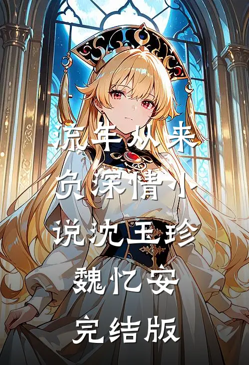 流年从来负深情小说沈玉珍魏忆安完结版