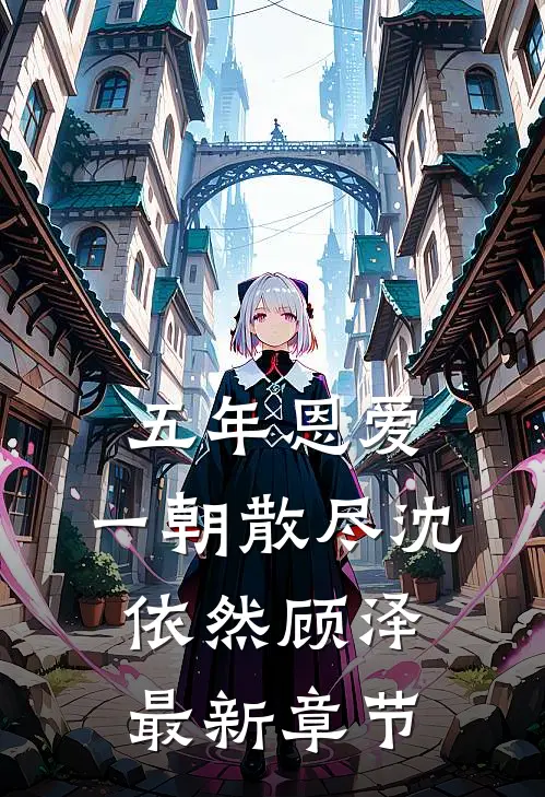 五年恩爱，一朝散尽沈依然顾泽最新章节