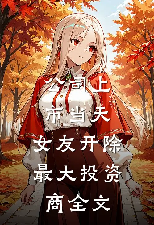 公司上市当天，女友开除最大投资商全文