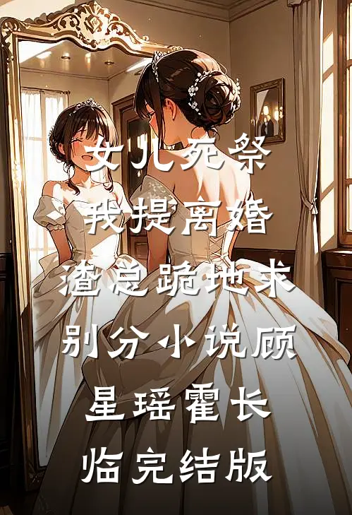 女儿死祭我提离婚，渣总跪地求别分小说顾星瑶霍长临完结版