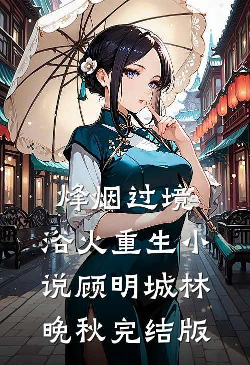 烽烟过境，浴火重生小说顾明城林晚秋完结版