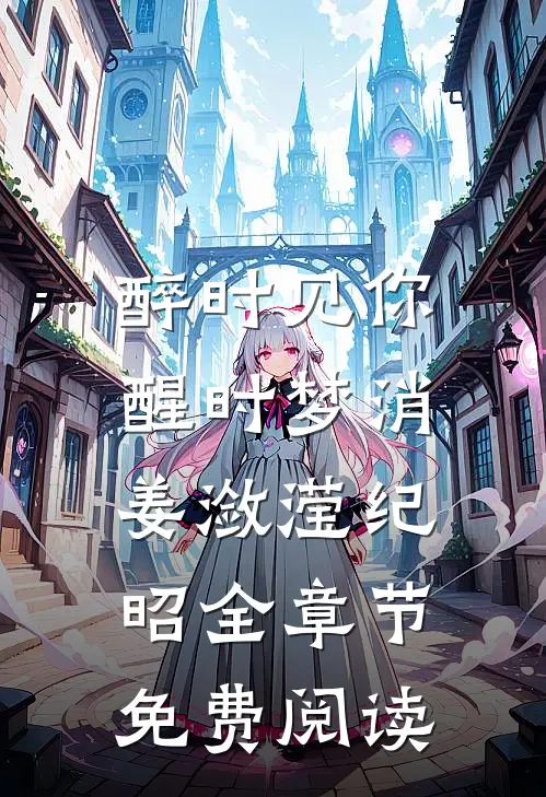 醉时见你，醒时梦消姜潋滢纪昭全章节免费阅读
