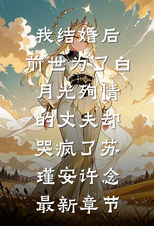 我结婚后，前世为了白月光殉情的丈夫却哭疯了苏瑾安许念最新章节