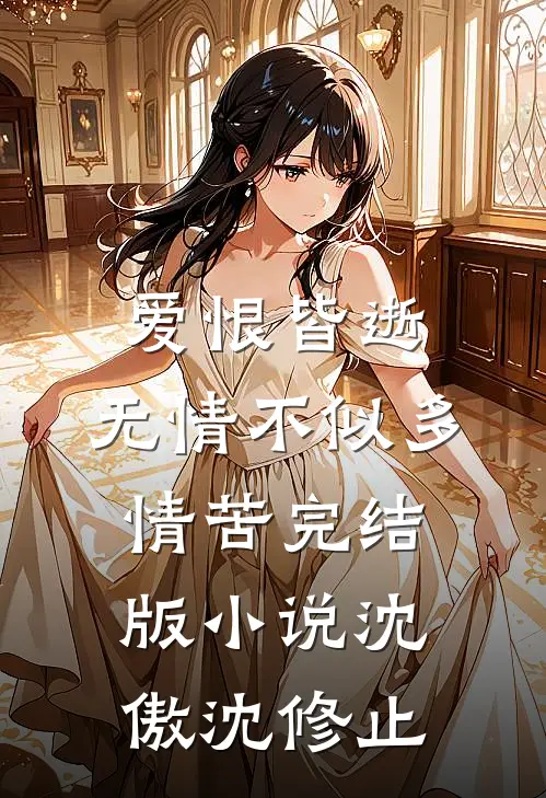 爱恨皆逝，无情不似多情苦完结版小说沈傲沈修止