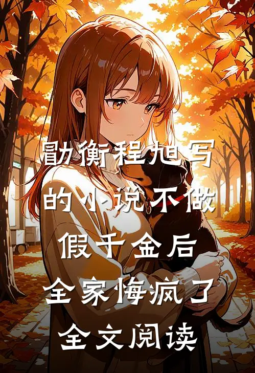 勖衡程旭写的小说不做假千金后，全家悔疯了全文阅读