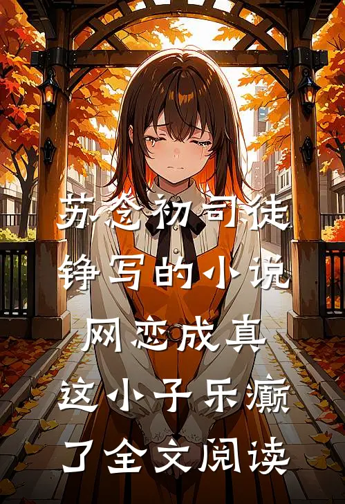 苏念初司徒铮写的小说网恋成真，这小子乐癫了全文阅读