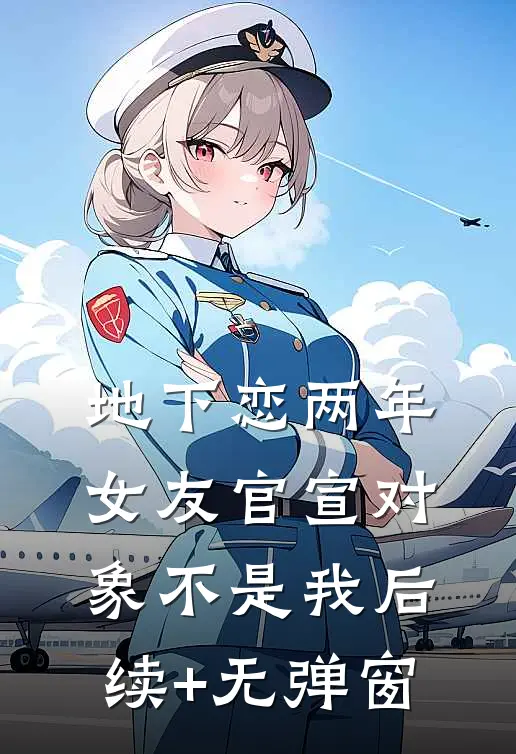 地下恋两年，女友官宣对象不是我后续+无弹窗