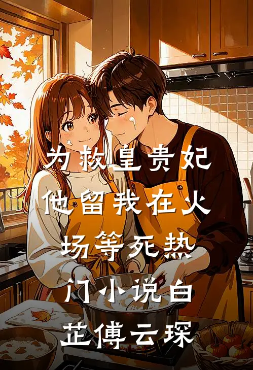 为救皇贵妃，他留我在火场等死热门小说白芷傅云琛