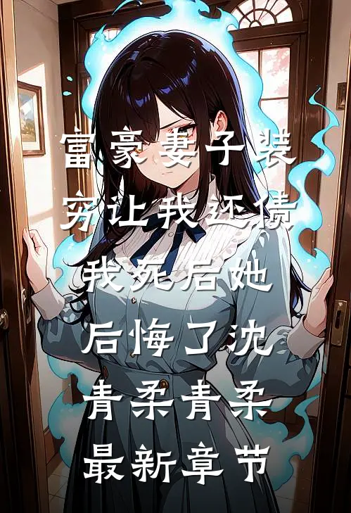 富豪妻子装穷让我还债，我死后她后悔了沈青柔青柔最新章节