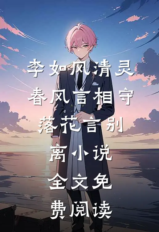 李如风清灵春风言相守，落花言别离小说全文免费阅读