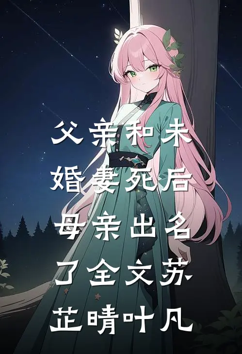 父亲和未婚妻死后，母亲出名了全文苏芷晴叶凡