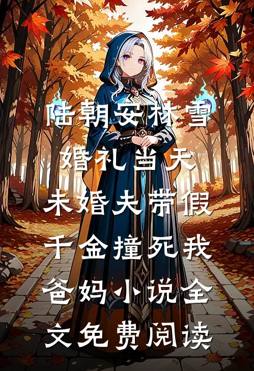 陆朝安林雪婚礼当天，未婚夫带假千金撞死我爸妈小说全文免费阅读
