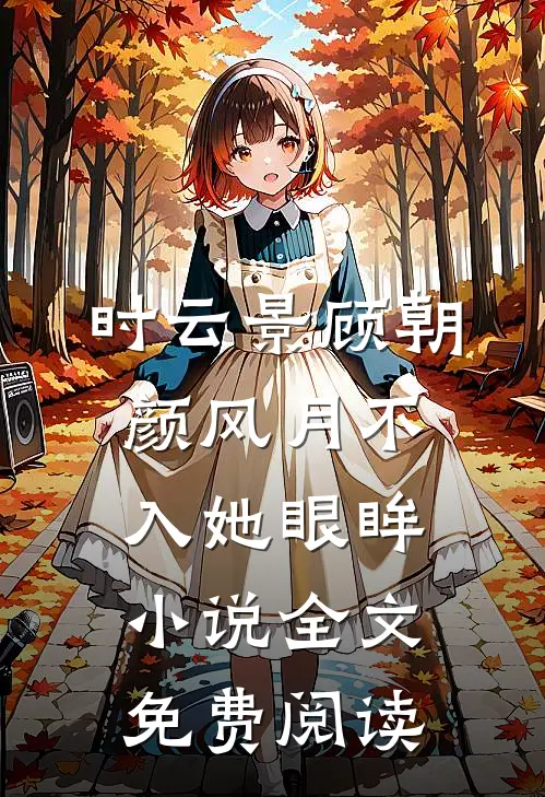 时云景顾朝颜风月不入她眼眸小说全文免费阅读