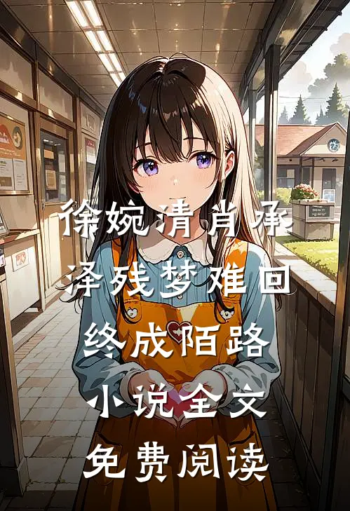 徐婉清肖承泽残梦难回，终成陌路小说全文免费阅读