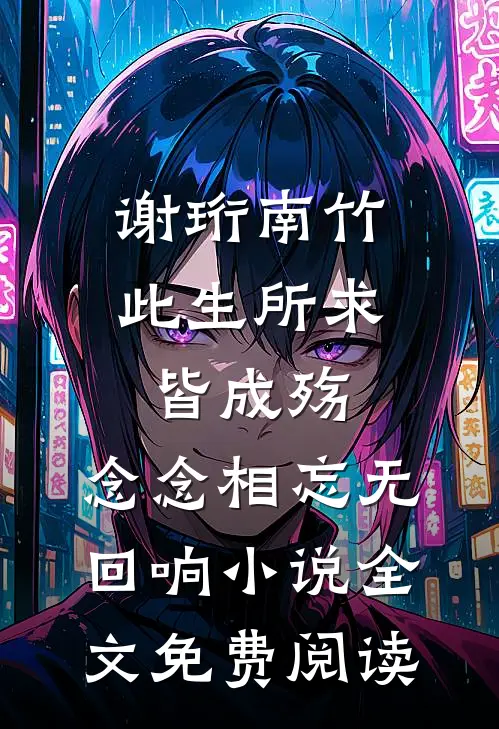 谢珩南竹此生所求皆成殇，念念相忘无回响小说全文免费阅读