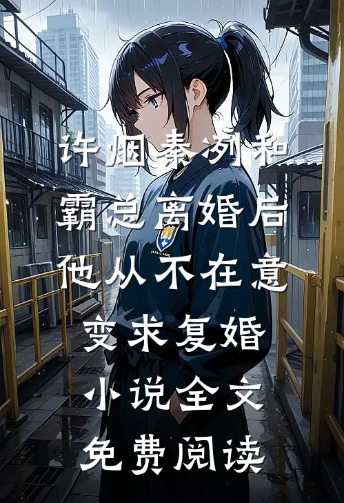 许烟秦冽和霸总离婚后，他从不在意变求复婚小说全文免费阅读