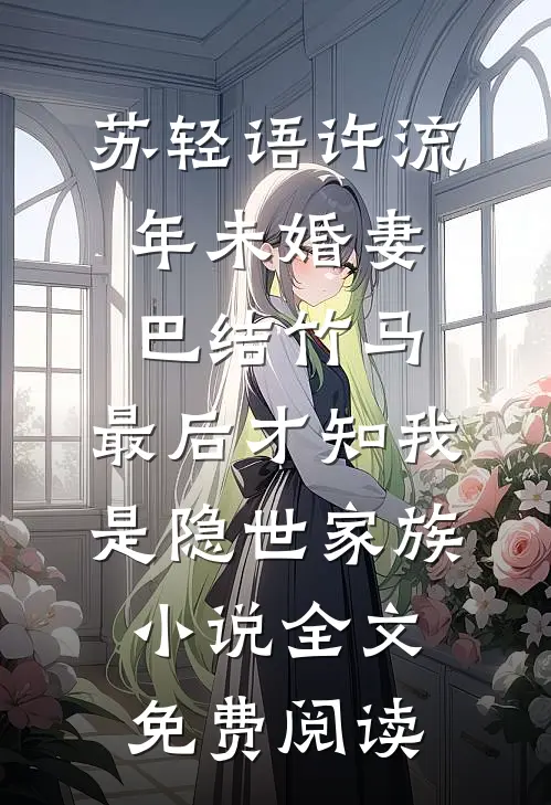苏轻语许流年未婚妻巴结竹马，最后才知我是隐世家族小说全文免费阅读