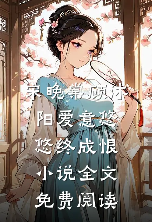 宋晚棠顾沐阳爱意悠悠终成恨小说全文免费阅读