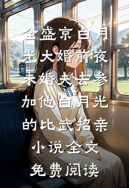 全盛京白月光大婚前夜，未婚夫去参加他白月光的比武招亲小说全文免费阅读