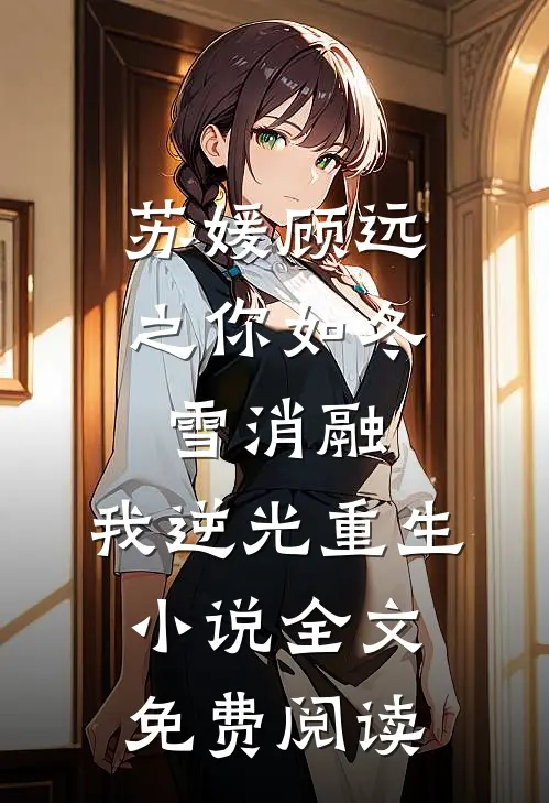 苏媛顾远之你如冬雪消融，我逆光重生小说全文免费阅读
