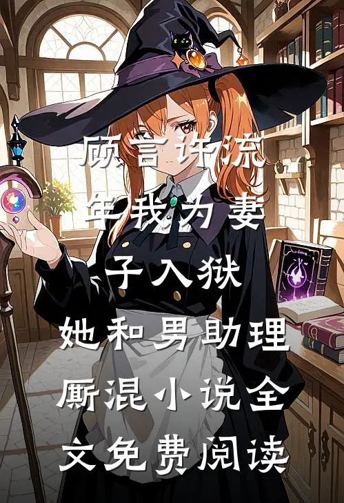 顾言许流年我为妻子入狱，她和男助理厮混小说全文免费阅读