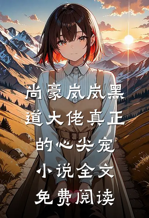 尚豪岚岚黑道大佬真正的心尖宠小说全文免费阅读