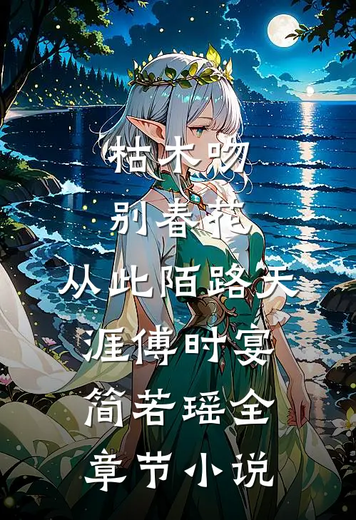 枯木吻别春花，从此陌路天涯傅时宴简若瑶全章节小说