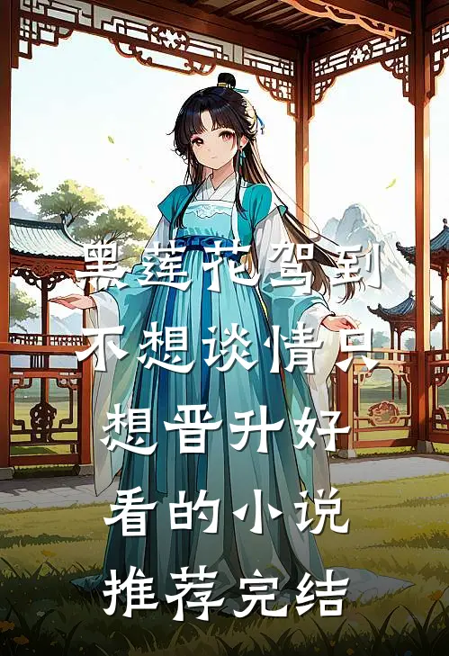 黑莲花驾到，不想谈情只想晋升好看的小说推荐完结