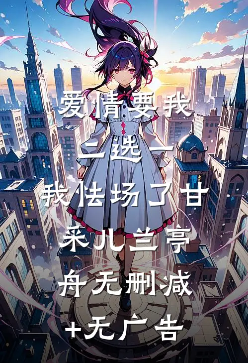 爱情要我二选一，我怯场了甘采儿兰亭舟无删减+无广告