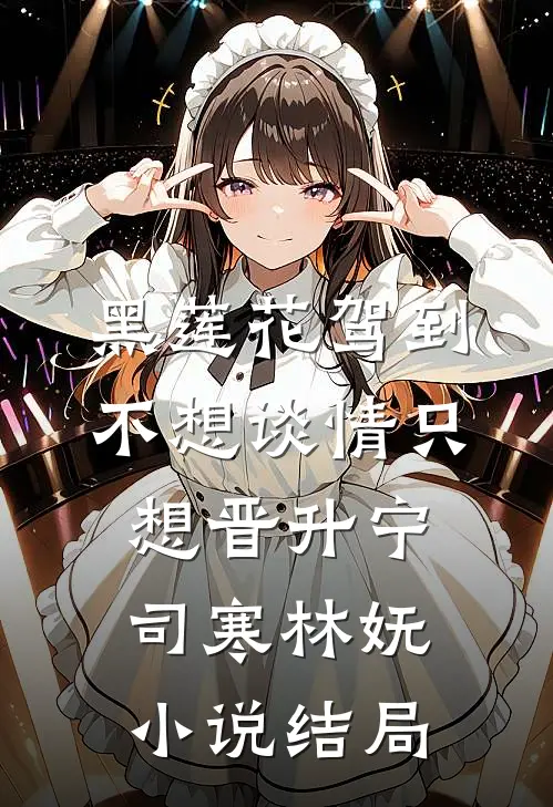 黑莲花驾到，不想谈情只想晋升宁司寒林妩小说结局