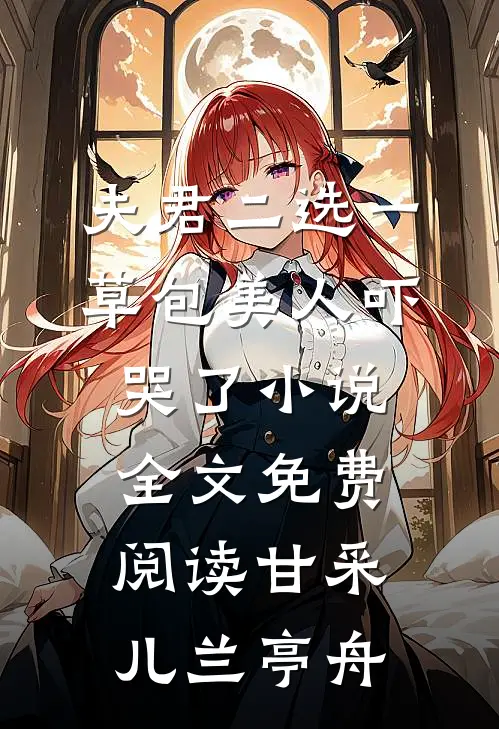 夫君二选一草包美人吓哭了小说全文免费阅读甘采儿兰亭舟