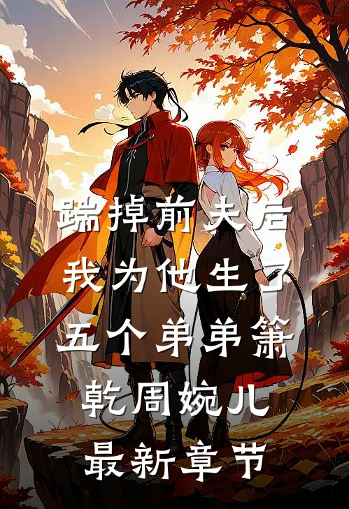 踹掉前夫后，我为他生了五个弟弟箫乾周婉儿最新章节