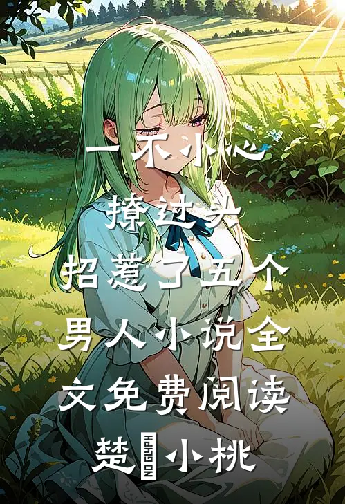 一不小心撩过头，招惹了五个男人小说全文免费阅读楚婳小桃