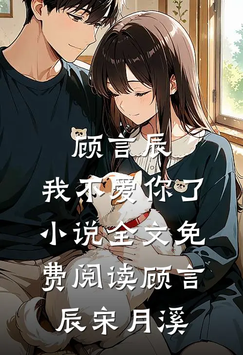 顾言辰，我不爱你了小说全文免费阅读顾言辰宋月溪