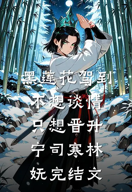 黑莲花驾到，不想谈情只想晋升宁司寒林妩完结文