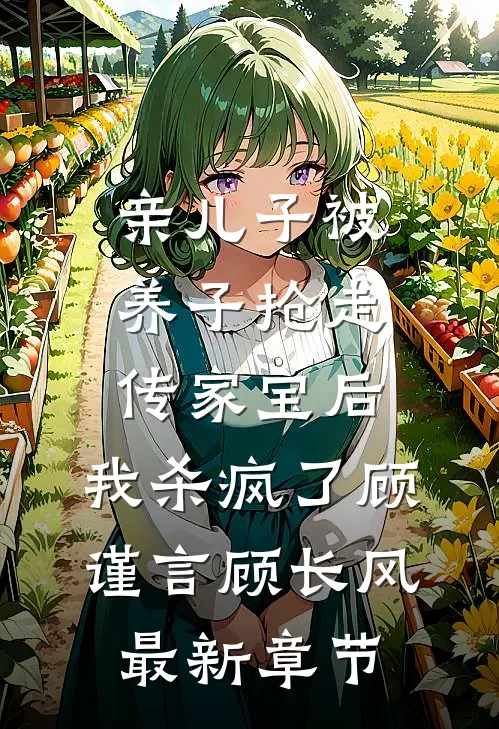 亲儿子被养子抢走传家宝后，我杀疯了顾谨言顾长风最新章节